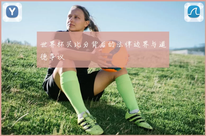 世界杯买比分背后的法律边界与道德争议