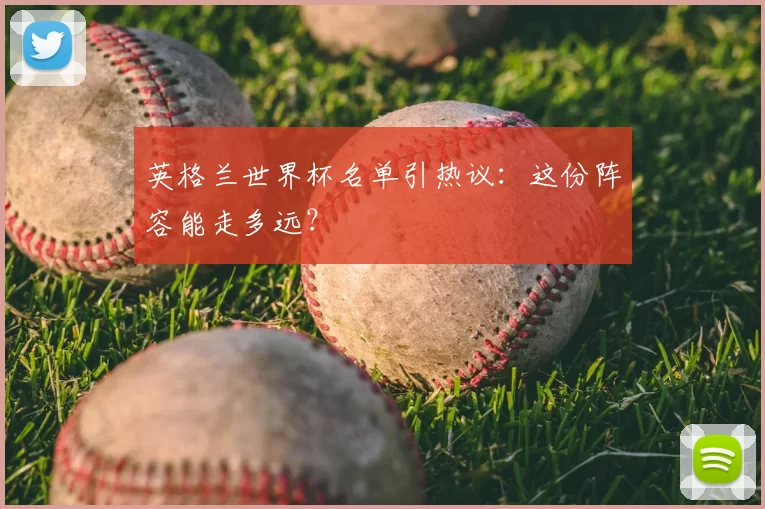 英格兰世界杯名单引热议:这份阵容能走多远?