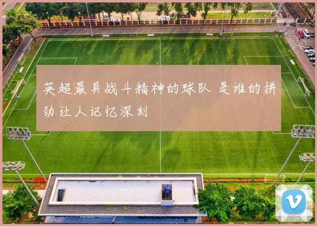 英超最具战斗精神的球队 是谁的拼劲让人记忆深刻