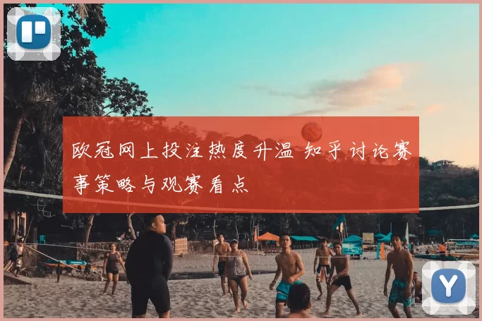 欧冠网上投注热度升温 知乎讨论赛事策略与观赛看点