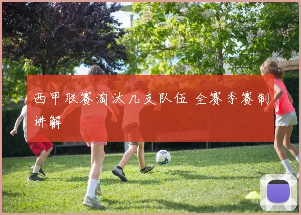 西甲联赛淘汰几支队伍 全赛季赛制讲解