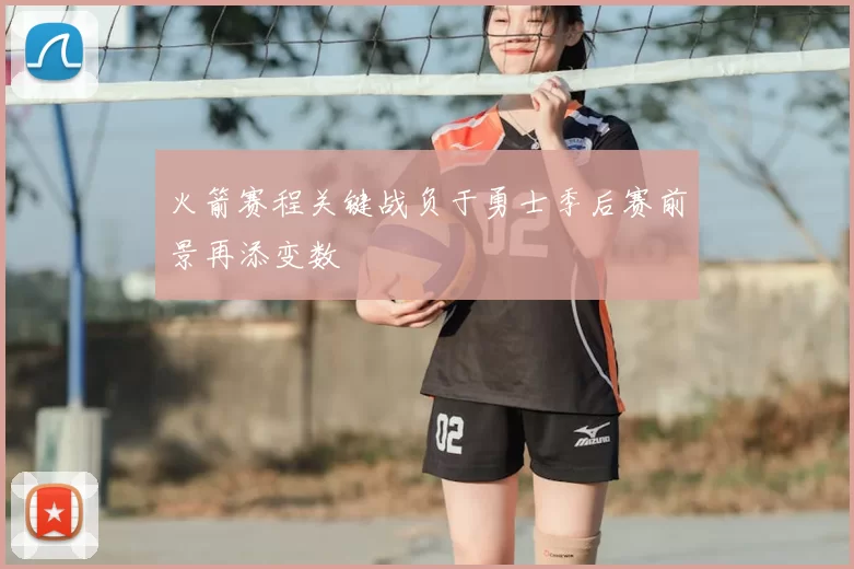 火箭赛程关键战负于勇士季后赛前景再添变数
