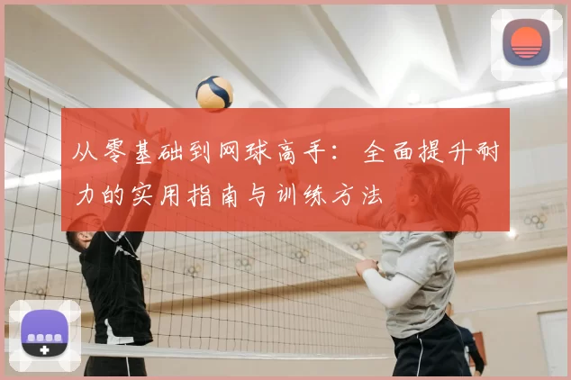 从零基础到网球高手:全面提升耐力的实用指南与训练方法