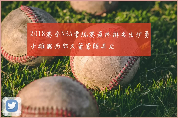 2018赛季NBA常规赛最终排名出炉勇士雄踞西部火箭紧随其后