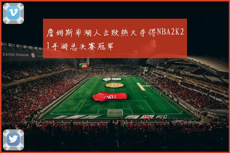 詹姆斯率湖人击败热火夺得NBA2K21手游总决赛冠军