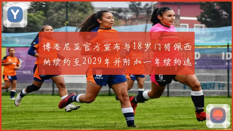 博洛尼亚官方宣布与18岁门将佩西纳续约至2029年并附加一年续约选项