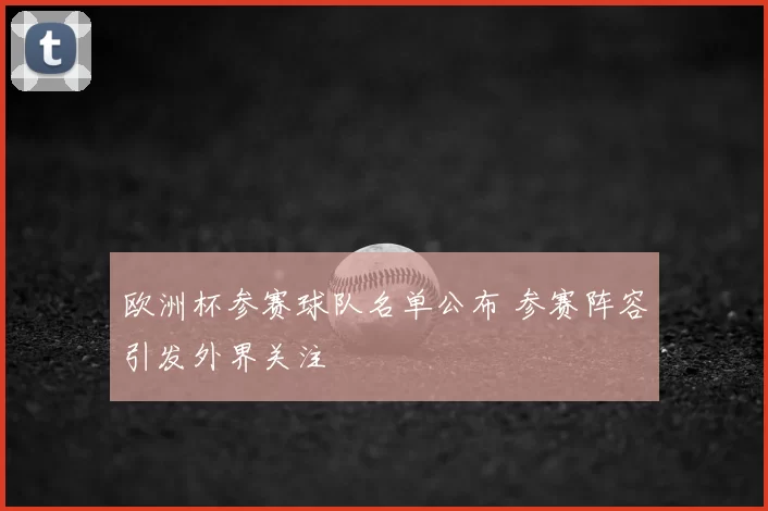 欧洲杯参赛球队名单公布 参赛阵容引发外界关注