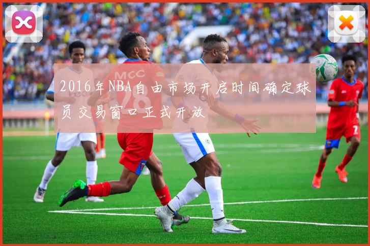 2016年NBA自由市场开启时间确定球员交易窗口正式开放