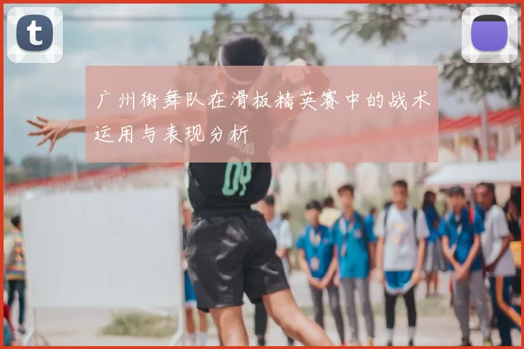 广州街舞队在滑板精英赛中的战术运用与表现分析