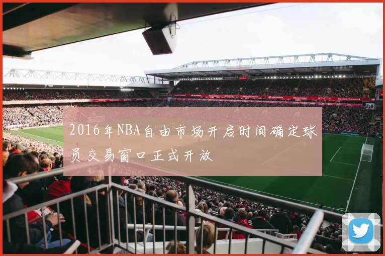 2016年NBA自由市场开启时间确定球员交易窗口正式开放