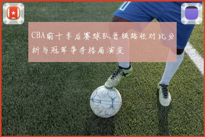 CBA前十季后赛球队晋级路径对比分析与冠军争夺格局演变