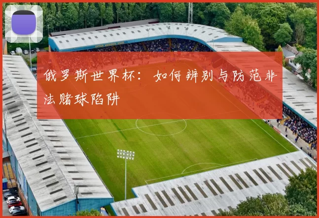 俄罗斯世界杯：如何辨别与防范非法赌球陷阱
