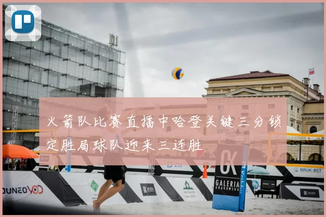 火箭队比赛直播中哈登关键三分锁定胜局球队迎来三连胜