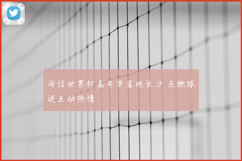 海信世界杯嘉年华落地长沙 点燃球迷互动热情