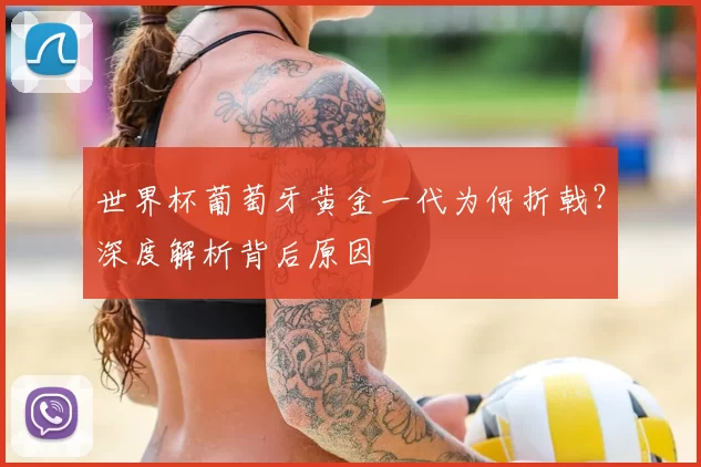 世界杯葡萄牙黄金一代为何折戟?深度解析背后原因