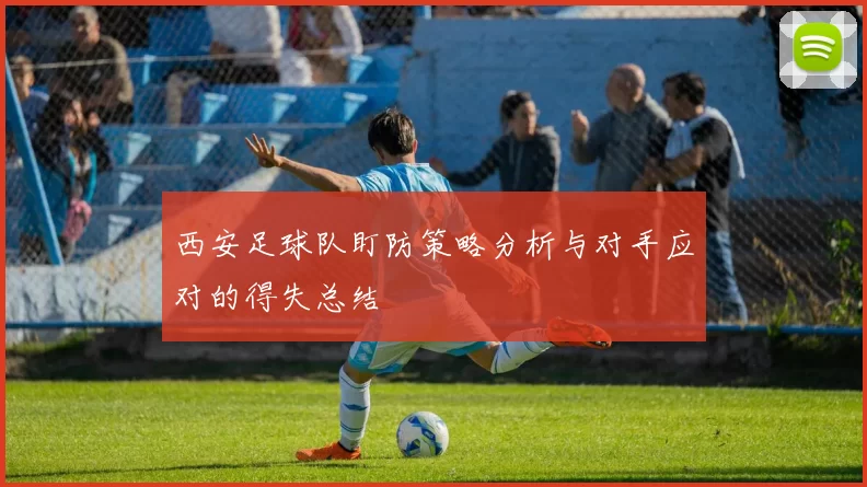 西安足球队盯防策略分析与对手应对的得失总结