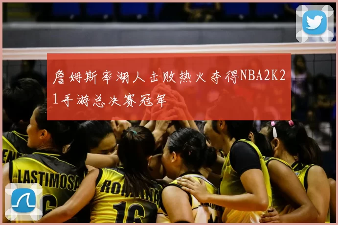 詹姆斯率湖人击败热火夺得NBA2K21手游总决赛冠军
