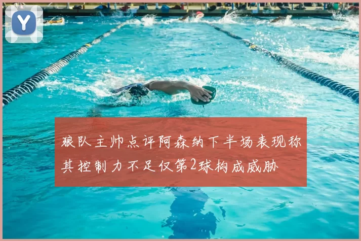 狼队主帅点评阿森纳下半场表现称其控制力不足仅第2球构成威胁