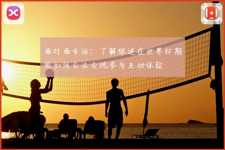 面对面专访：了解球迷在世界杯期间如何合法合规参与互动体验