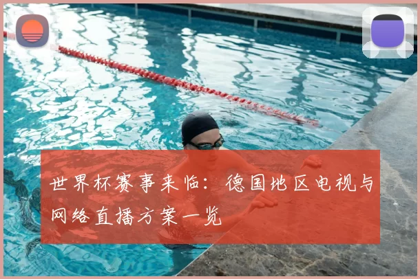 世界杯赛事来临:德国地区电视与网络直播方案一览