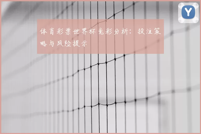 体育彩票世界杯竞彩分析：投注策略与风险提示