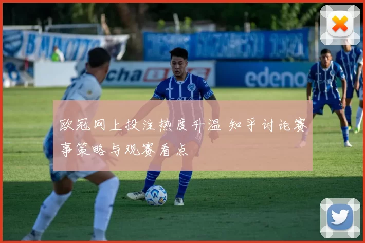 欧冠网上投注热度升温 知乎讨论赛事策略与观赛看点