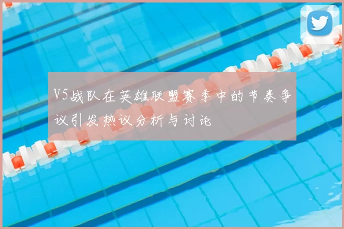 V5战队在英雄联盟赛季中的节奏争议引发热议分析与讨论