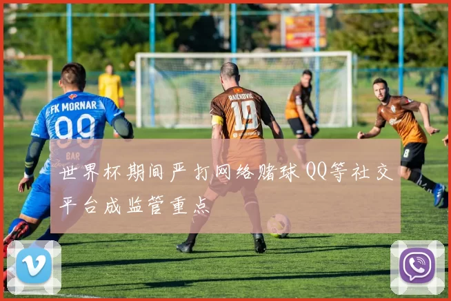 世界杯期间严打网络赌球 QQ等社交平台成监管重点