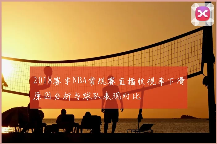 2018赛季NBA常规赛直播收视率下滑原因分析与球队表现对比