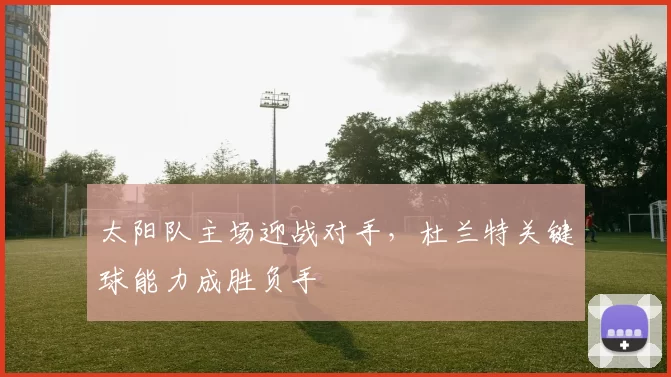 太阳队主场迎战对手，杜兰特关键球能力成胜负手