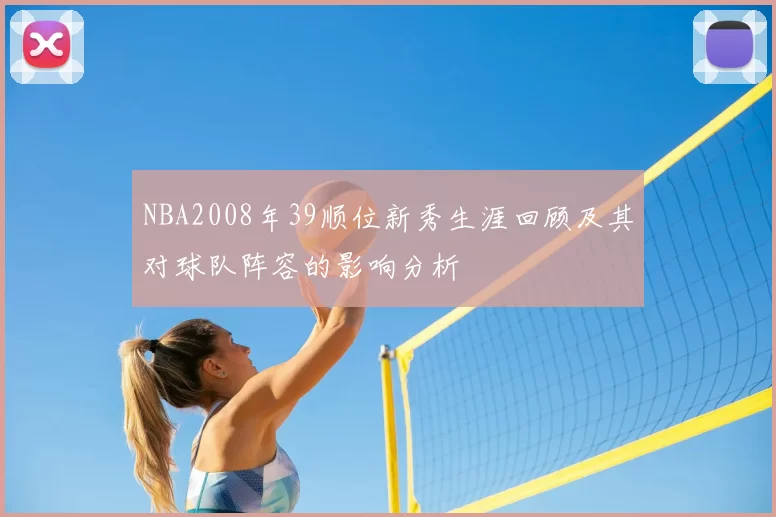 NBA2008年39顺位新秀生涯回顾及其对球队阵容的影响分析