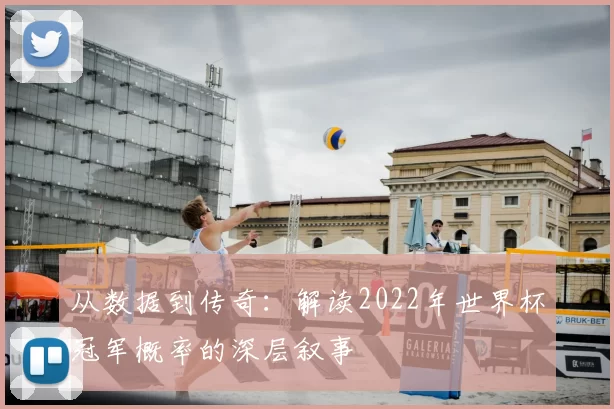 从数据到传奇：解读2022年世界杯冠军概率的深层叙事