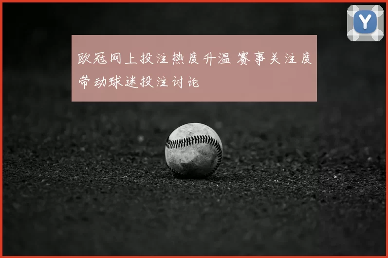 欧冠网上投注热度升温 赛事关注度带动球迷投注讨论