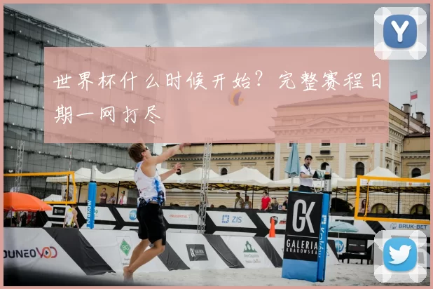世界杯什么时候开始?完整赛程日期一网打尽