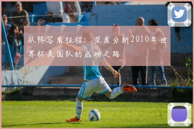 从阵容看征程:深度分析2010年世界杯美国队的成功之路