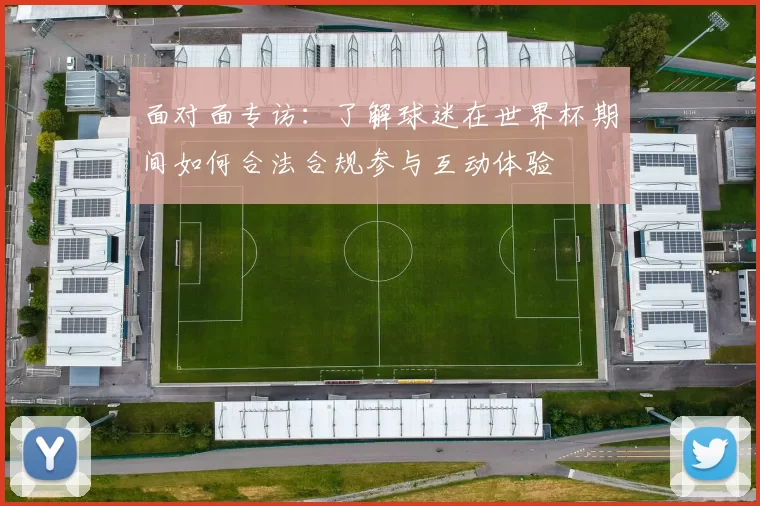 面对面专访：了解球迷在世界杯期间如何合法合规参与互动体验